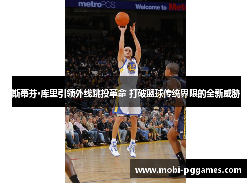 斯蒂芬·库里引领外线跳投革命 打破篮球传统界限的全新威胁