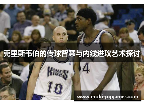 克里斯韦伯的传球智慧与内线进攻艺术探讨