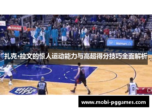 扎克·拉文的惊人运动能力与高超得分技巧全面解析