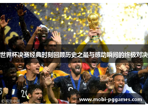 世界杯决赛经典时刻回顾历史之最与感动瞬间的终极对决