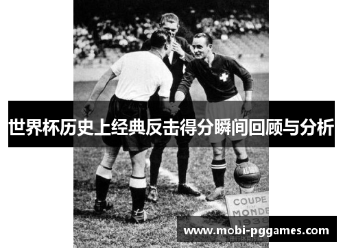 世界杯历史上经典反击得分瞬间回顾与分析