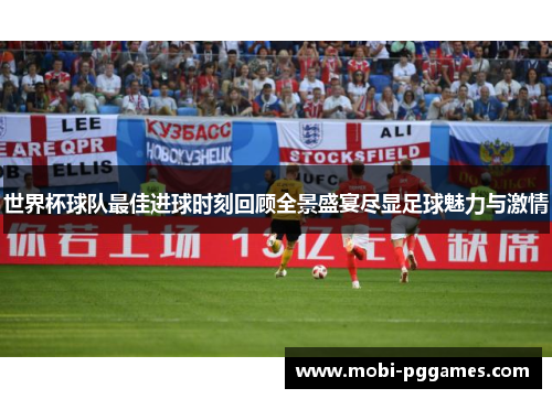 世界杯球队最佳进球时刻回顾全景盛宴尽显足球魅力与激情