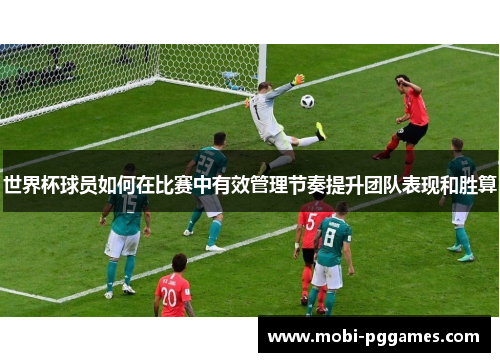 世界杯球员如何在比赛中有效管理节奏提升团队表现和胜算