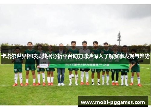 卡塔尔世界杯球员数据分析平台助力球迷深入了解赛事表现与趋势