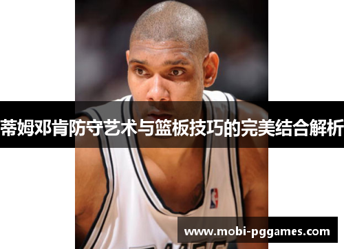 蒂姆邓肯防守艺术与篮板技巧的完美结合解析