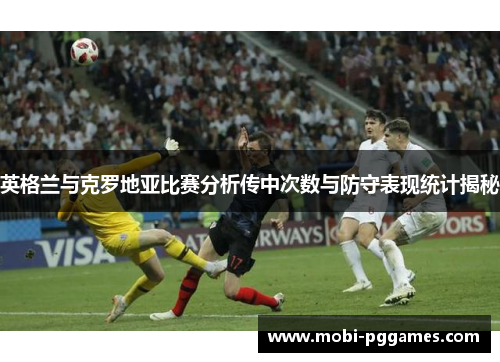 英格兰与克罗地亚比赛分析传中次数与防守表现统计揭秘