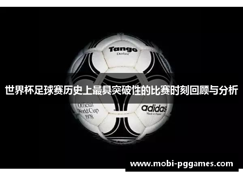 世界杯足球赛历史上最具突破性的比赛时刻回顾与分析