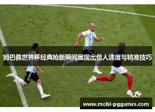姆巴佩世界杯经典抢断瞬间展现出惊人速度与精准技巧