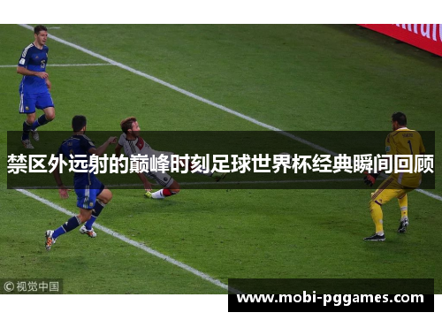 禁区外远射的巅峰时刻足球世界杯经典瞬间回顾