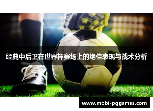 经典中后卫在世界杯赛场上的绝佳表现与战术分析