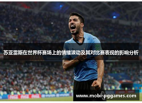 苏亚雷斯在世界杯赛场上的情绪波动及其对比赛表现的影响分析