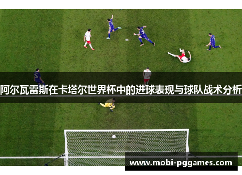 阿尔瓦雷斯在卡塔尔世界杯中的进球表现与球队战术分析