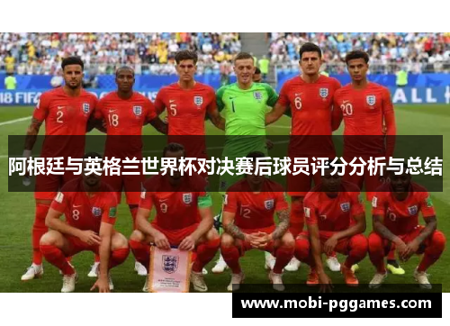 阿根廷与英格兰世界杯对决赛后球员评分分析与总结