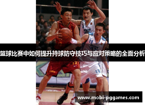 篮球比赛中如何提升持球防守技巧与应对策略的全面分析