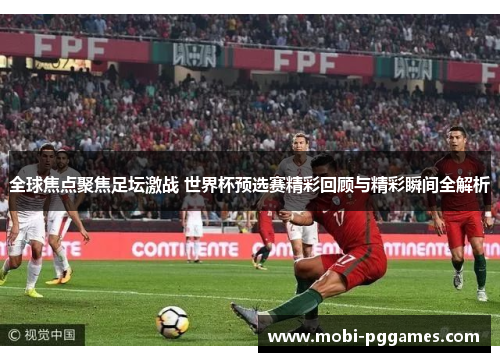 全球焦点聚焦足坛激战 世界杯预选赛精彩回顾与精彩瞬间全解析