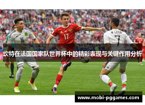坎特在法国国家队世界杯中的精彩表现与关键作用分析