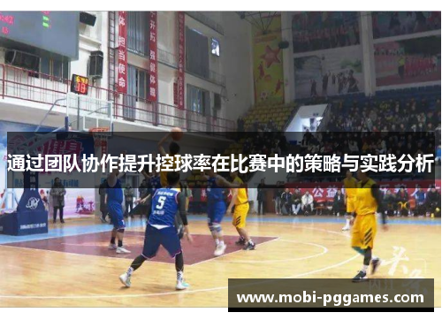 通过团队协作提升控球率在比赛中的策略与实践分析
