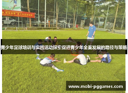 青少年足球培训与实践活动探索促进青少年全面发展的路径与策略
