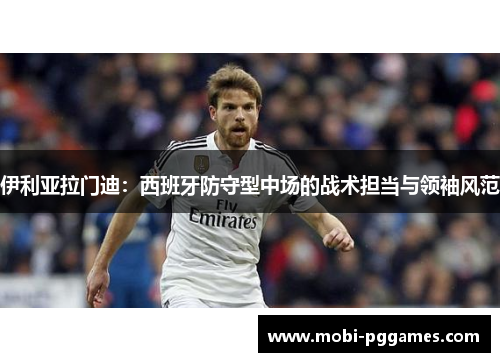 伊利亚拉门迪：西班牙防守型中场的战术担当与领袖风范