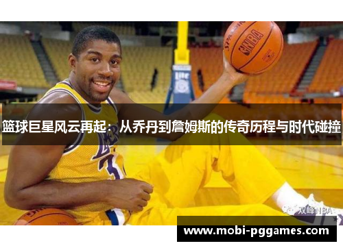 篮球巨星风云再起：从乔丹到詹姆斯的传奇历程与时代碰撞