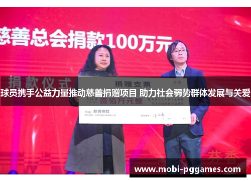 球员携手公益力量推动慈善捐赠项目 助力社会弱势群体发展与关爱