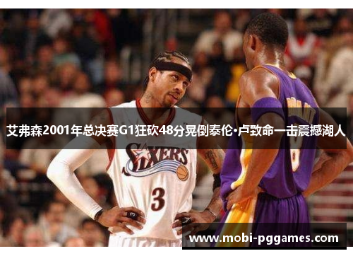 艾弗森2001年总决赛G1狂砍48分晃倒泰伦·卢致命一击震撼湖人
