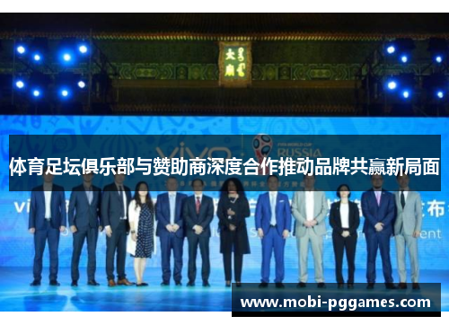体育足坛俱乐部与赞助商深度合作推动品牌共赢新局面