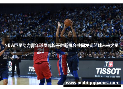 NBA巨星助力青年球员成长开辟新机会共同发现篮球未来之星