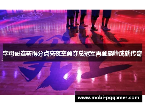 字母哥连斩得分点亮夜空勇夺总冠军再登巅峰成就传奇