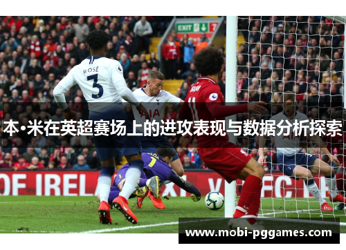 本·米在英超赛场上的进攻表现与数据分析探索