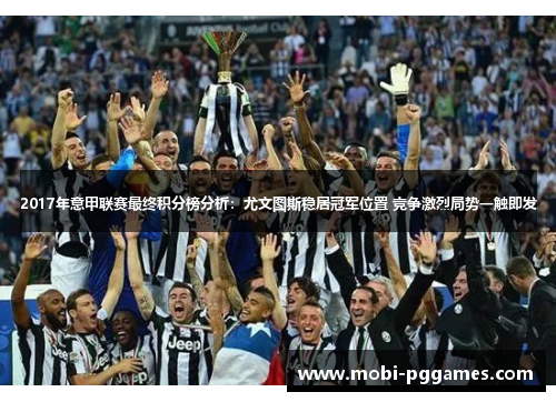 2017年意甲联赛最终积分榜分析：尤文图斯稳居冠军位置 竞争激烈局势一触即发