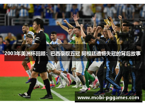 2003年美洲杯回顾：巴西豪取五冠 阿根廷遗憾失冠的背后故事