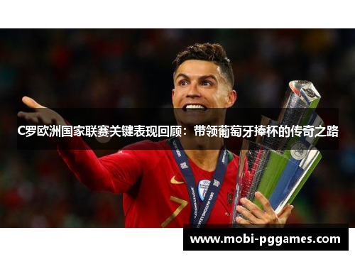 C罗欧洲国家联赛关键表现回顾：带领葡萄牙捧杯的传奇之路