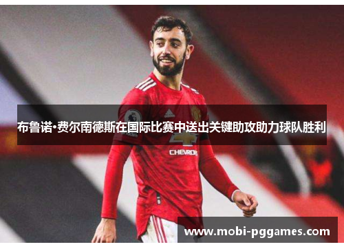 布鲁诺·费尔南德斯在国际比赛中送出关键助攻助力球队胜利