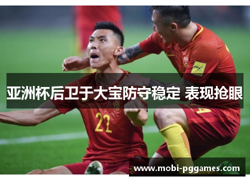 亚洲杯后卫于大宝防守稳定 表现抢眼