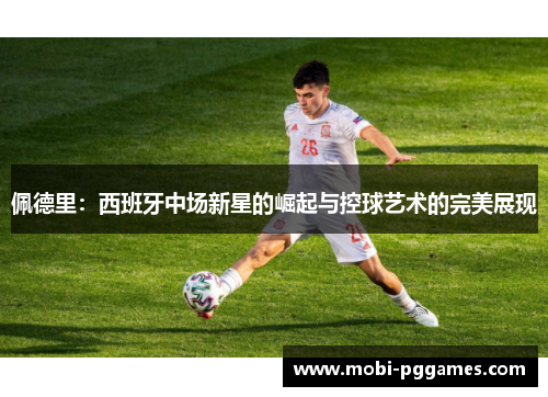佩德里：西班牙中场新星的崛起与控球艺术的完美展现