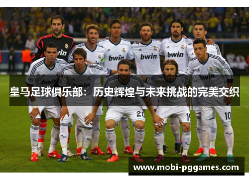 皇马足球俱乐部：历史辉煌与未来挑战的完美交织