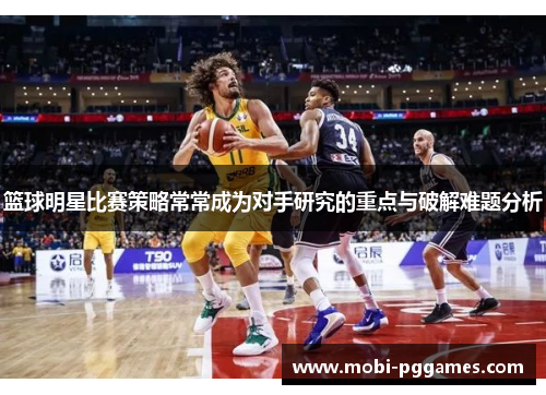 篮球明星比赛策略常常成为对手研究的重点与破解难题分析