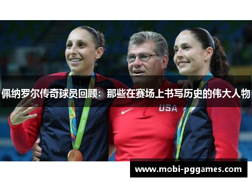 佩纳罗尔传奇球员回顾：那些在赛场上书写历史的伟大人物