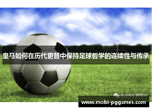 皇马如何在历代更替中保持足球哲学的连续性与传承