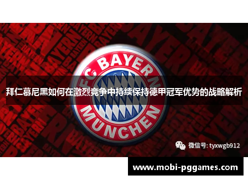 拜仁慕尼黑如何在激烈竞争中持续保持德甲冠军优势的战略解析
