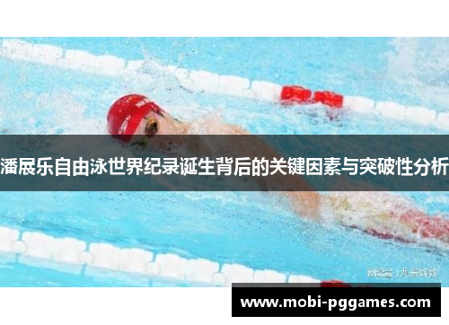 潘展乐自由泳世界纪录诞生背后的关键因素与突破性分析
