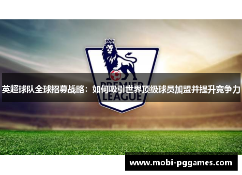英超球队全球招募战略：如何吸引世界顶级球员加盟并提升竞争力