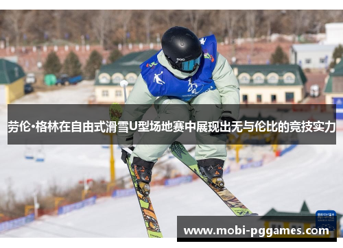 劳伦·格林在自由式滑雪U型场地赛中展现出无与伦比的竞技实力