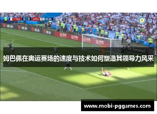 姆巴佩在奥运赛场的速度与技术如何塑造其领导力风采