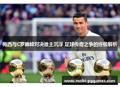 梅西与C罗巅峰对决谁主沉浮 足球传奇之争的终极解析