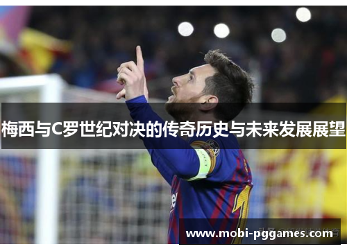 梅西与C罗世纪对决的传奇历史与未来发展展望