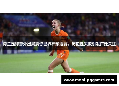 荷兰足球意外出局震惊世界杯预选赛，历史性失败引发广泛关注