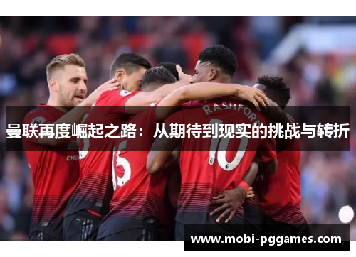 曼联再度崛起之路：从期待到现实的挑战与转折