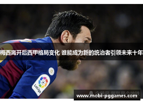 梅西离开后西甲格局变化 谁能成为新的统治者引领未来十年